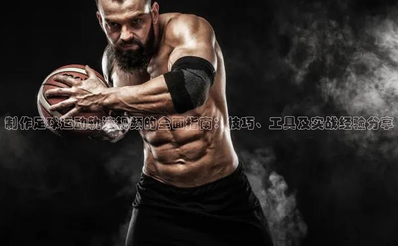 辉达App登录入口华扬联众制作足球运动轨迹视频的全面指南：技巧、工具及实战经验分享