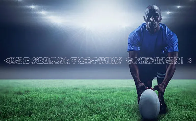 辉达娱乐注册登录入口ARGA公司《揭秘足球运动员为何不注重手臂训练？专家透露锻炼秘诀！》