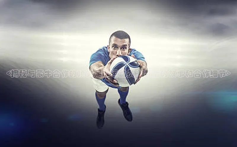 辉达平台注册账号入口百度手机卫士<揭秘与蒙牛合作的顶尖足球运动员：背后的故事和合作细节>