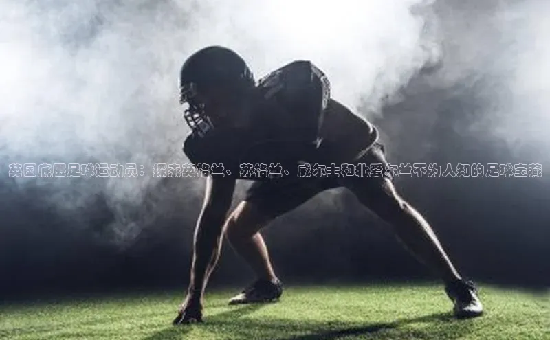 辉达娱乐app下载安装百度信誉英国底层足球运动员：探索英格兰、苏格兰、威尔士和北爱尔兰不为人知的足球宝藏