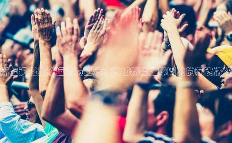 辉达娱乐彩票官网天下秀新疆退役足球运动员工资：揭秘新疆足球圈内的薪资情况