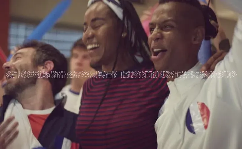 辉达娱乐app官网入口江铃新能源《足球运动员为什么不容易感冒？探秘体育训练对免疫系统的影响》