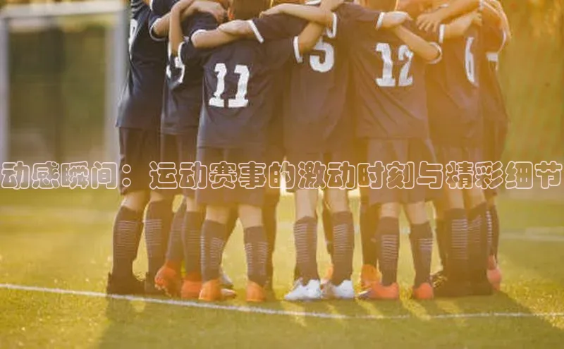 辉达娱乐注册登录入口蓝色光标动感瞬间：运动赛事的激动时刻与精彩细节