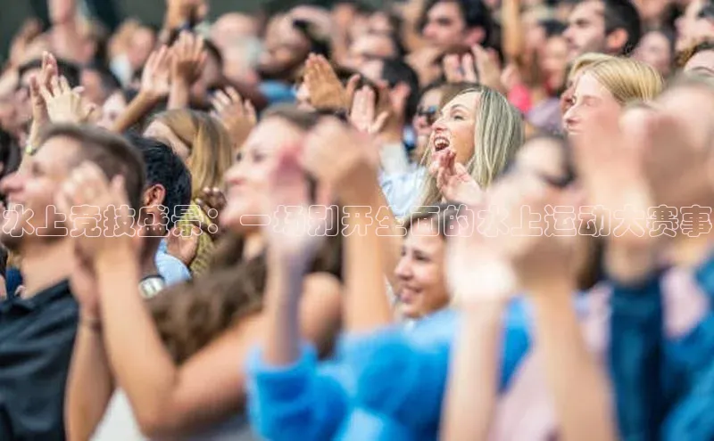 辉达平台注册账号入口百度翻译水上竞技盛景：一场别开生面的水上运动大赛事
