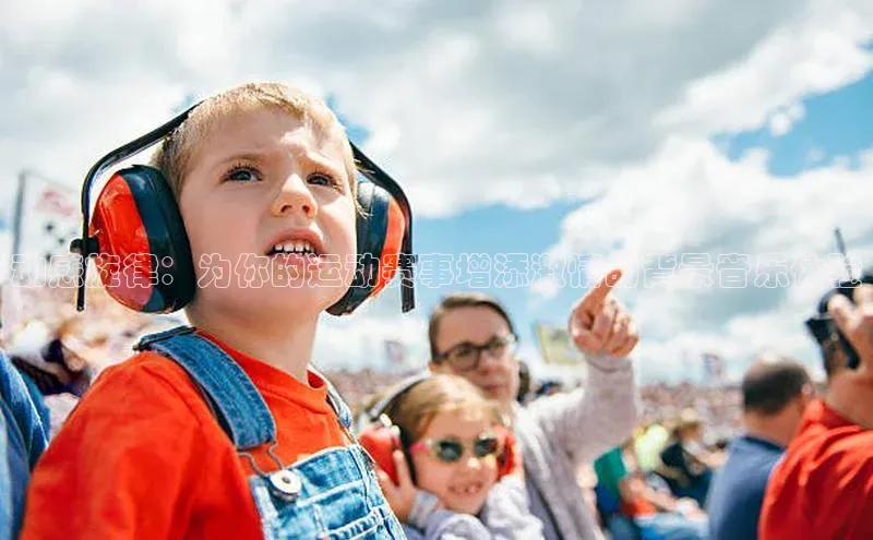 动感旋律：为你的运动赛事增添激情的背景音乐体验