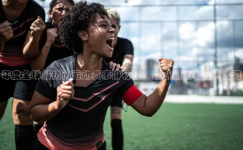 年度全球最热门运动赛事排行榜：最新潮流与经典传奇