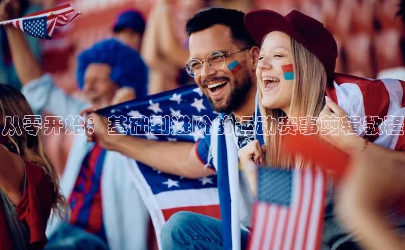 从零开始：基础到进阶的运动赛事剪辑教程