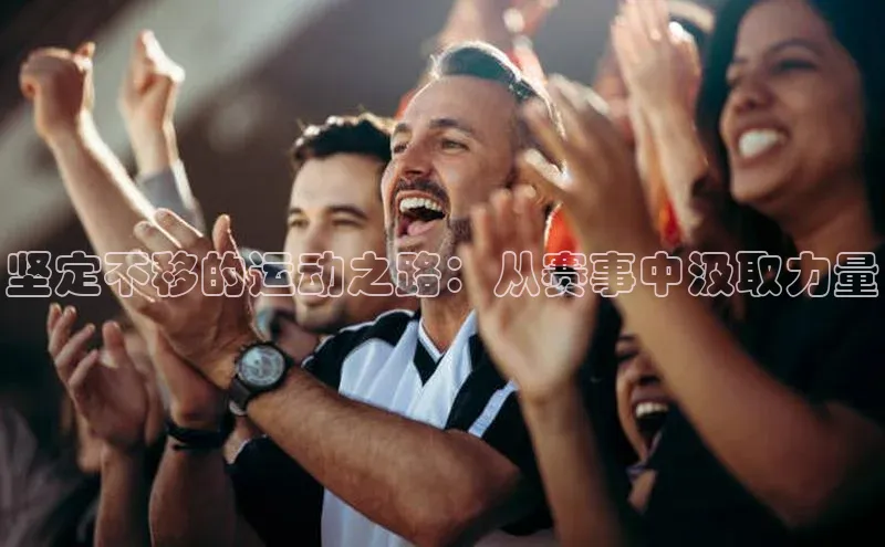 坚定不移的运动之路：从赛事中汲取力量