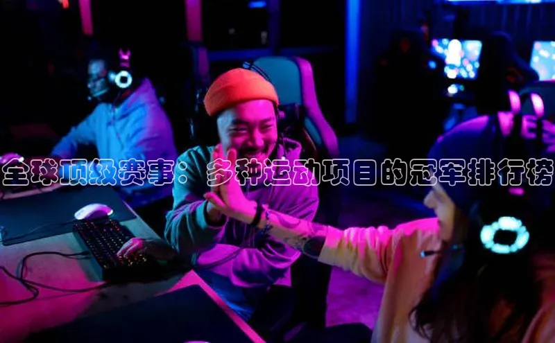 全球顶级赛事：多种运动项目的冠军排行榜