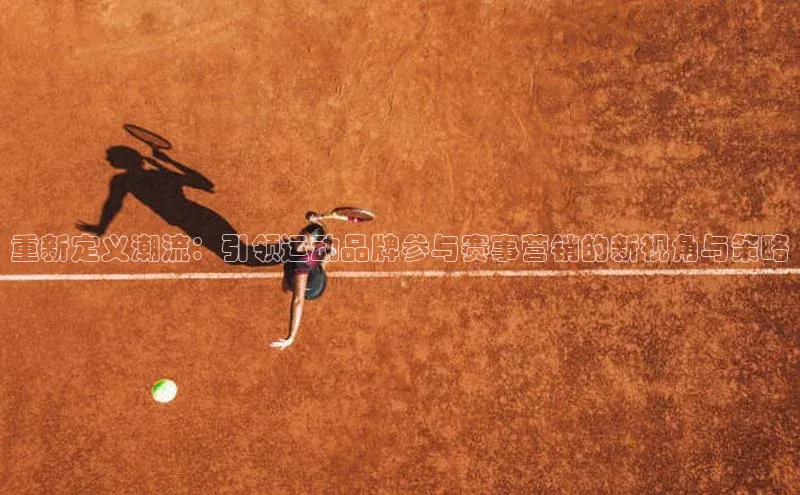 重新定义潮流：引领运动品牌参与赛事营销的新视角与策略