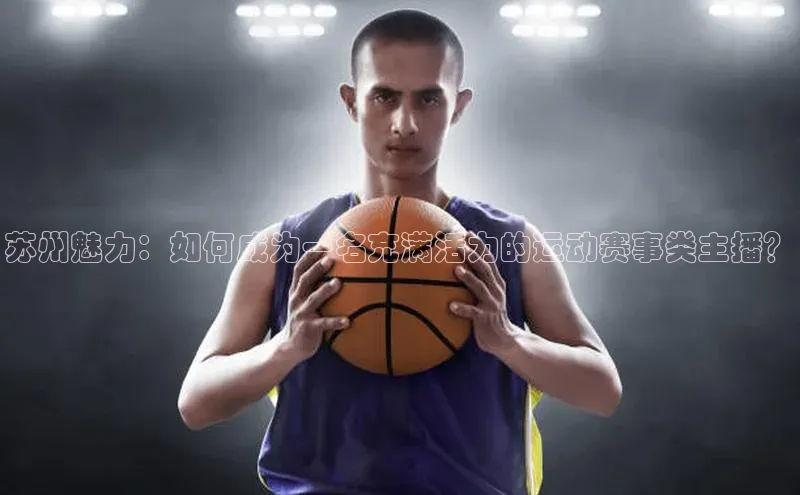 苏州魅力：如何成为一名充满活力的运动赛事类主播？