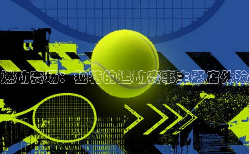 燃动赛场：独特的运动赛事主题店体验