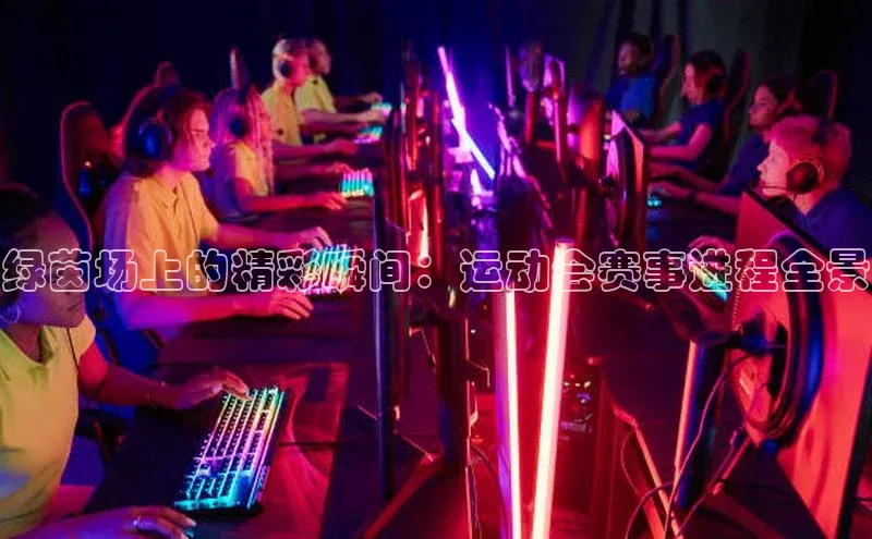 绿茵场上的精彩瞬间：运动会赛事进程全景