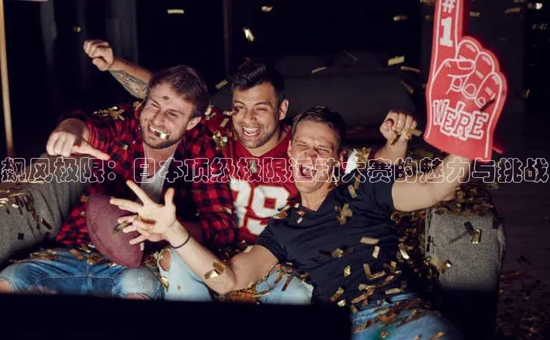 飙风极限：日本顶级极限运动大赛的魅力与挑战