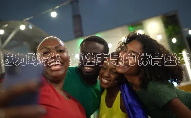 魅力球影：女性主导的体育盛宴