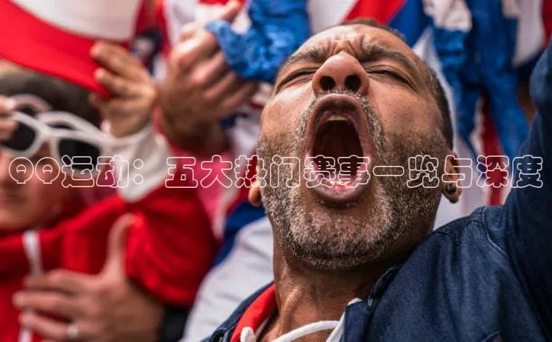 QQ运动：五大热门赛事一览与深度