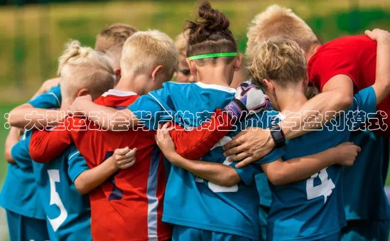 ：大型运动会背后的商业价值与盈利模式