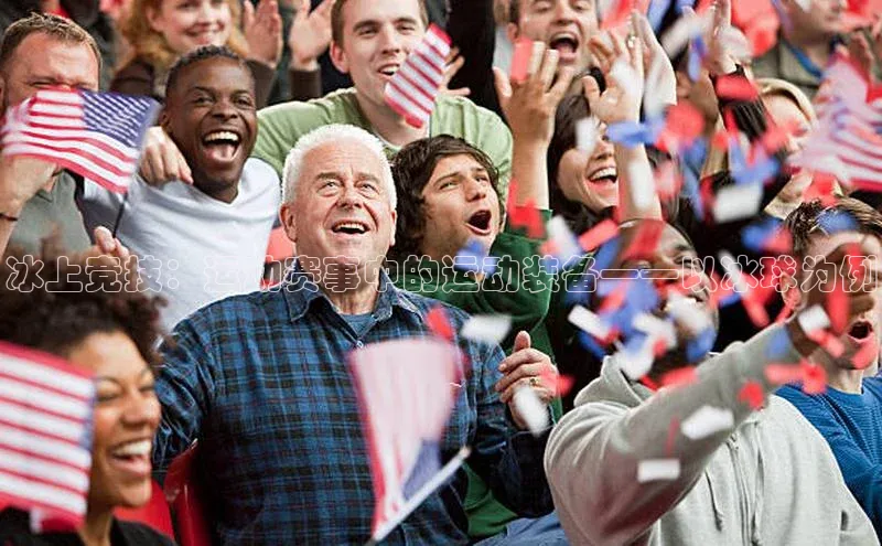 冰上竞技：运动赛事中的运动装备——以冰球为例