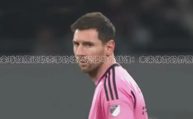 全球极限运动赛事的壮观规模与挑战性：未来体育的界限