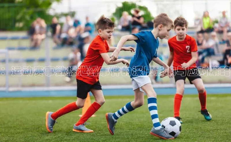 ：运动赛事数据泄露事件的深层影响与应对策略