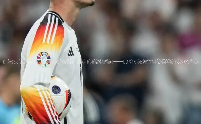 ：深入剖析一场重要运动会的详细流程与精彩瞬间——以<运动赛事细节描述范文>为蓝本