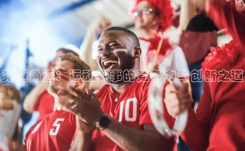 竞速角逐：运动赛事的竞争力与创新之道