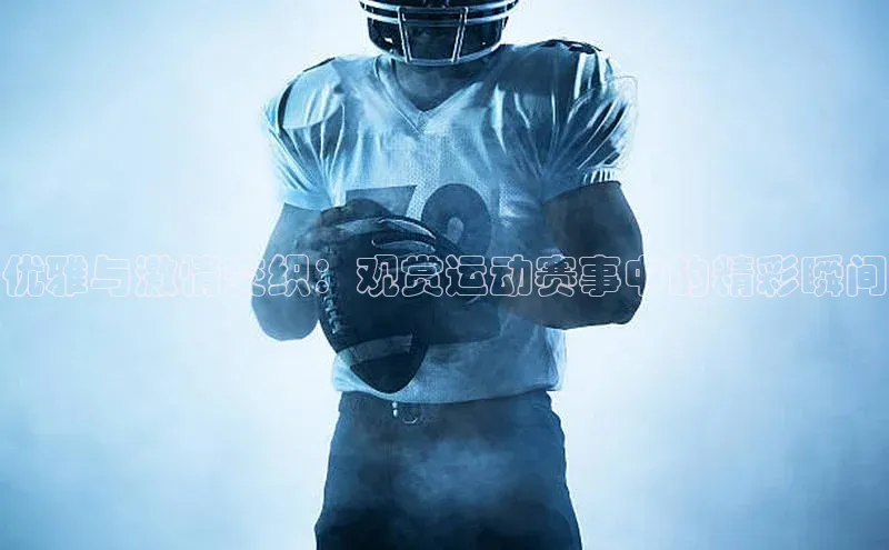 优雅与激情交织：观赏运动赛事中的精彩瞬间