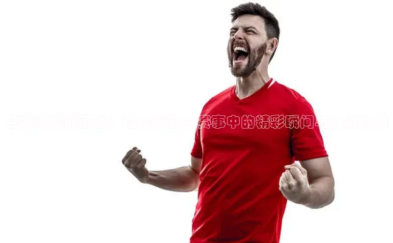 色彩斑斓的画卷：描绘运动会赛事中的精彩瞬间与激情时刻