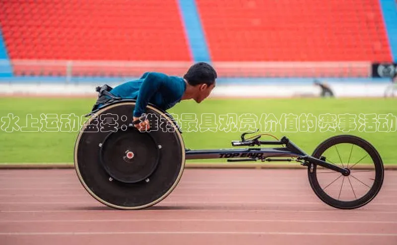 水上运动盛宴：推荐最具观赏价值的赛事活动