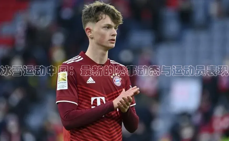 冰雪运动中国：最新的赛事动态与运动员表现