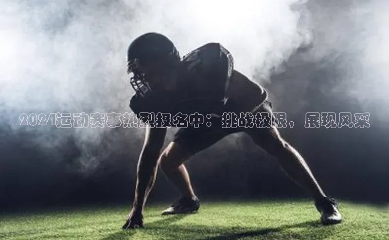 2024运动赛事热烈报名中：挑战极限，展现风采