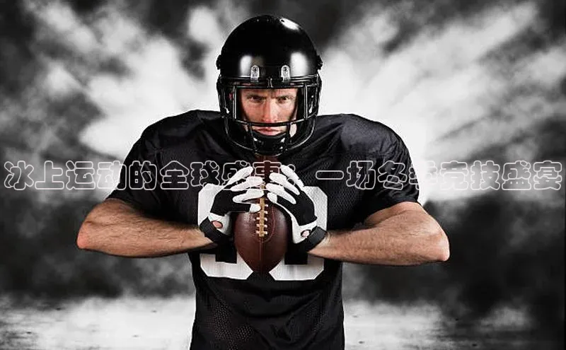 冰上运动的全球盛事：一场冬季竞技盛宴