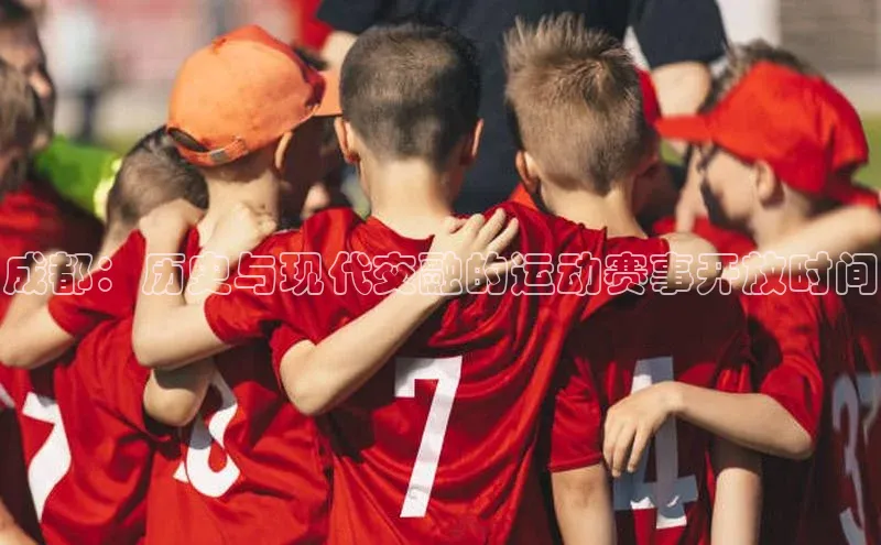 成都：历史与现代交融的运动赛事开放时间