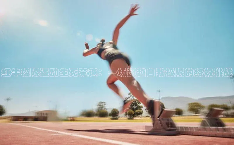 红牛极限运动生死竞速：一场超越自我极限的终极挑战
