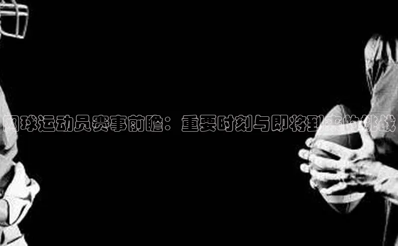 网球运动员赛事前瞻：重要时刻与即将到来的挑战