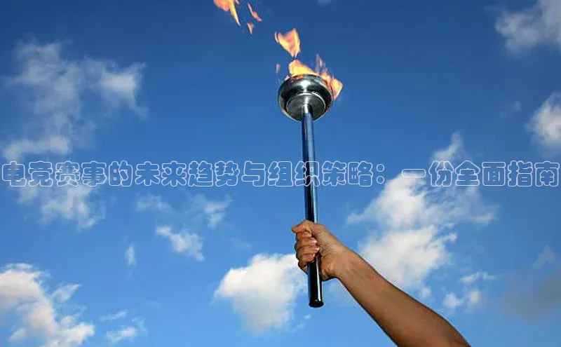 电竞赛事的未来趋势与组织策略：一份全面指南
